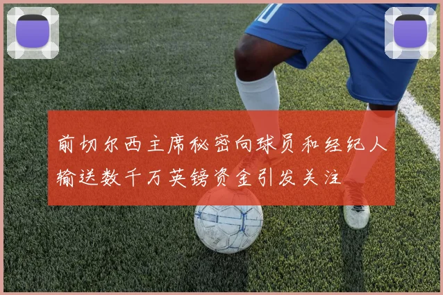 前切尔西主席秘密向球员和经纪人输送数千万英镑资金引发关注