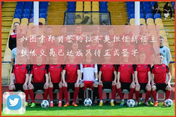 加图索即将签约拉齐奥担任新任主教练交易已达成只待正式签字