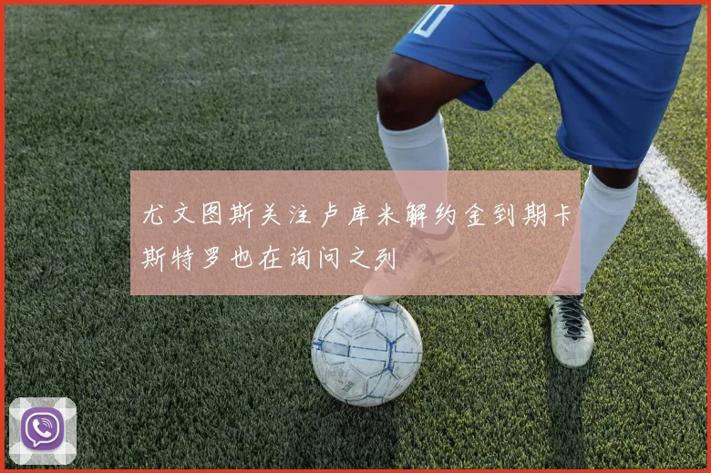 尤文图斯关注卢库米解约金到期卡斯特罗也在询问之列