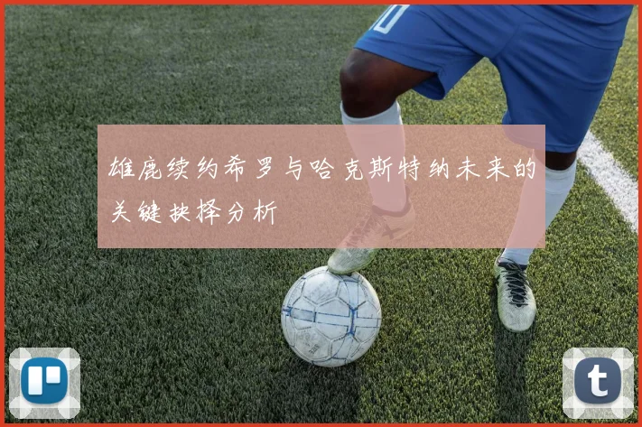 雄鹿续约希罗与哈克斯特纳未来的关键抉择分析