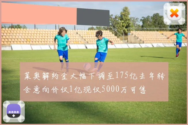 莱奥解约金大幅下调至175亿去年转会意向价仅1亿现仅5000万可售