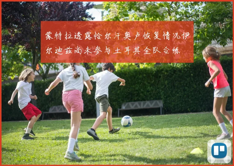 蒙特拉透露恰尔汗奥卢恢复情况伊尔迪兹尚未参与土耳其全队合练