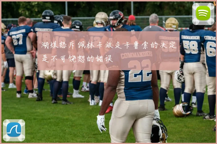 湖媒怒斥佩林卡放走卡鲁索的决定是不可饶恕的错误