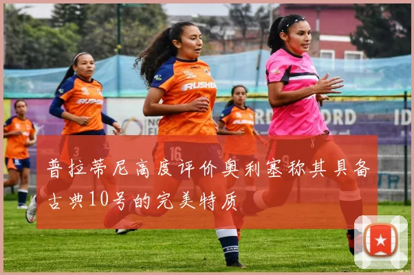 普拉蒂尼高度评价奥利塞称其具备古典10号的完美特质