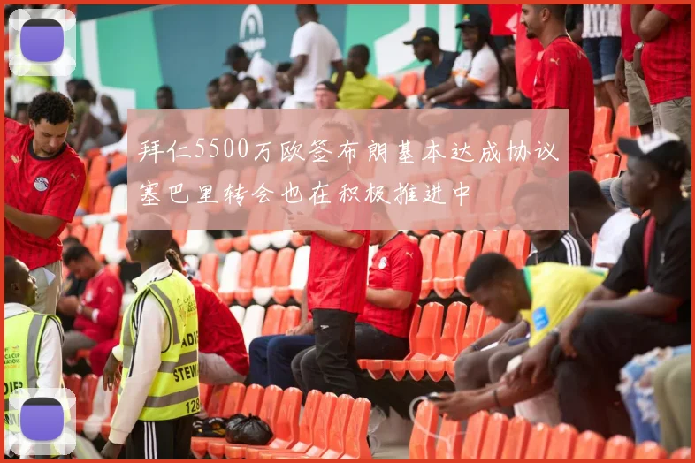 拜仁5500万欧签布朗基本达成协议塞巴里转会也在积极推进中